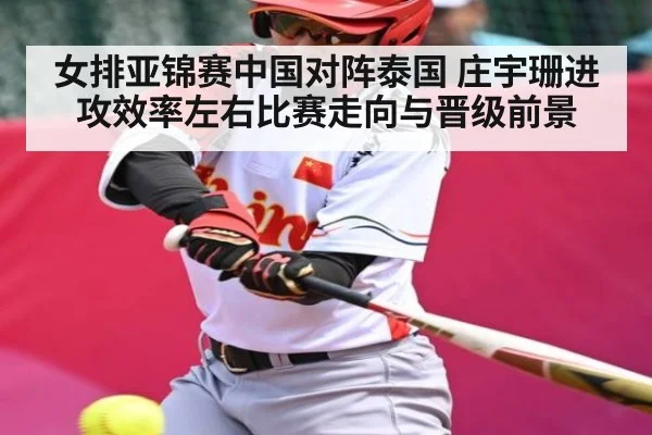 女排亚锦赛中国对阵泰国 庄宇珊进攻效率左右比赛走向与晋级前景
